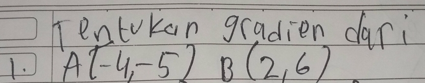 Tentokan gradien dari 
1. A(-4,-5)B(2,6)