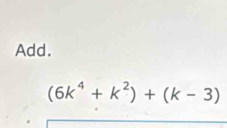 Add.
(6k^4+k^2)+(k-3)