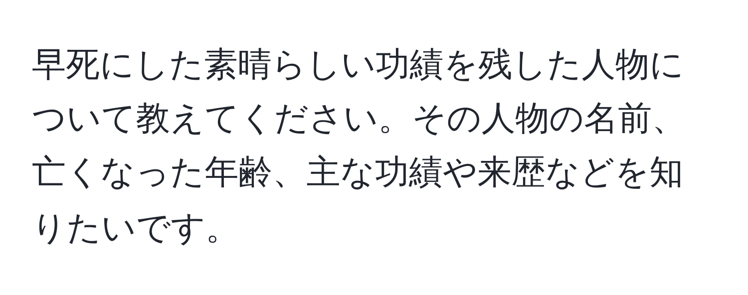 早死にした素晴らしい功績を残した人物について教えてください。その人物の名前、亡くなった年齢、主な功績や来歴などを知りたいです。