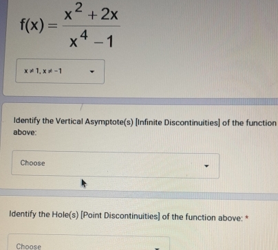 f(x)= (x^2+2x)/x^4-1 
x!= 1, x!= -1
Identify the Vertical Asymptote(s) [Infinite Discontinuities] of the function 
above: 
Choose 
Identify the Hole(s) [Point Discontinuities] of the function above: * 
Choose