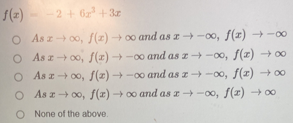 f(x)=-2+6x^3+3x
Asxto ∈fty , f(x)to ∈fty and usxto -∈fty , f(x)to -∈fty
Asxto ∈fty , f(x)to -∈fty and as xto -∈fty , f(x)to ∈fty
Asxto ∈fty , f(x)to -∈fty and as xto -∈fty , f(x)to ∈fty
Asxto ∈fty , f(x)to ∈fty and as xto -∈fty , f(x)to ∈fty
None of the above.