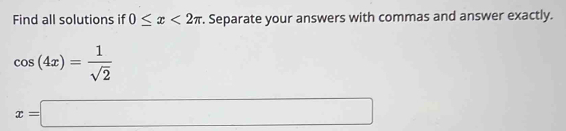 Find all solutions if 0≤ x<2π. Separate your answers with commas and answer exactly.
cos (4x)= 1/sqrt(2) 
x=□