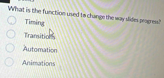 What is the function used to change the way slides progress?
Timing
Transitions
Automation
Animations