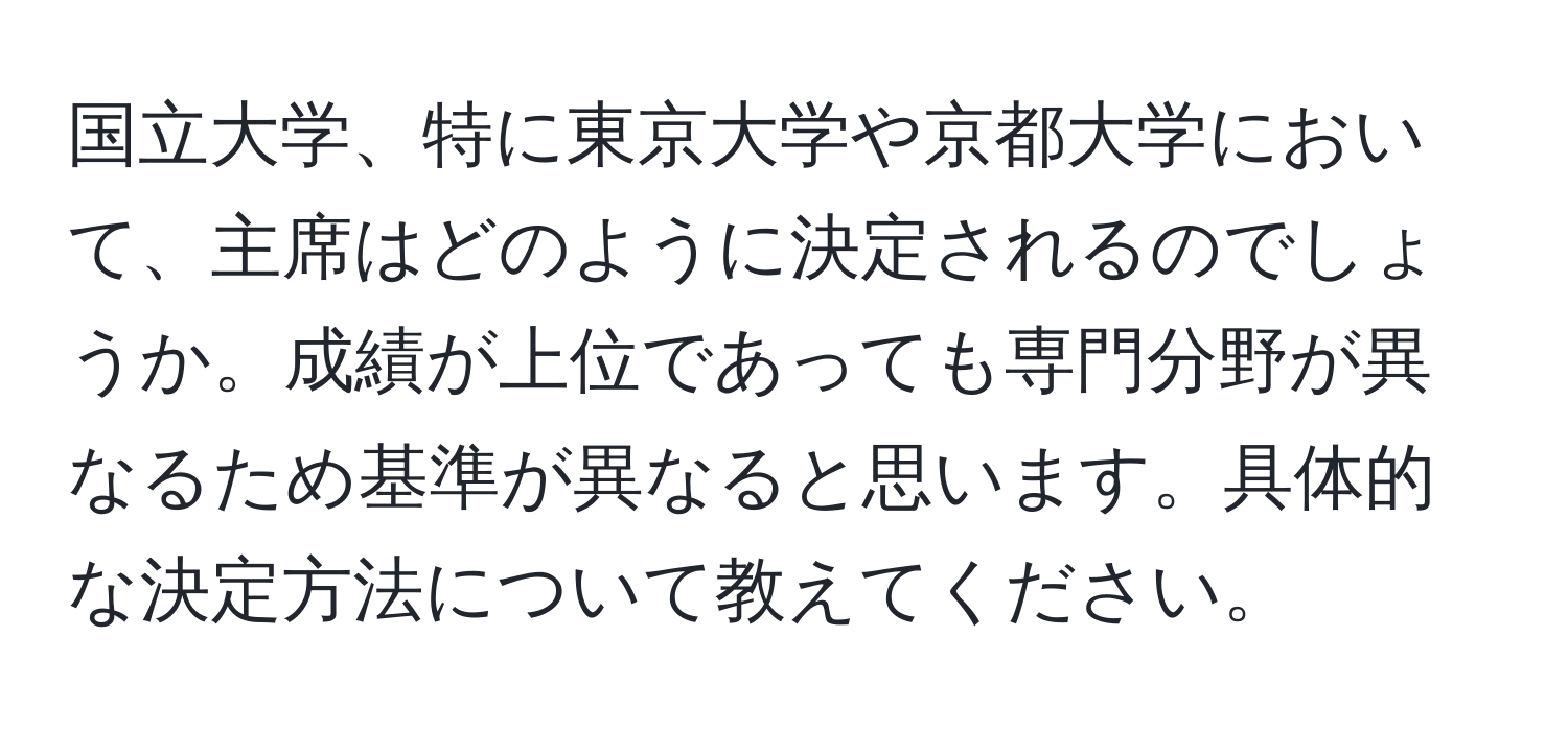 国立大学、特に東京大学や京都大学において、主席はどのように決定されるのでしょうか。成績が上位であっても専門分野が異なるため基準が異なると思います。具体的な決定方法について教えてください。