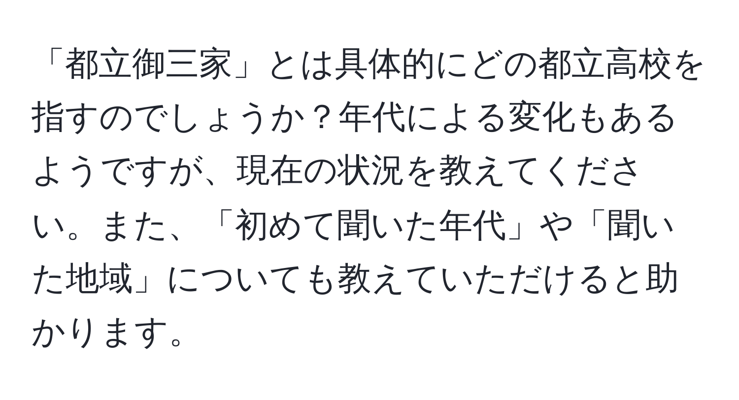 「都立御三家」とは具体的にどの都立高校を指すのでしょうか？年代による変化もあるようですが、現在の状況を教えてください。また、「初めて聞いた年代」や「聞いた地域」についても教えていただけると助かります。