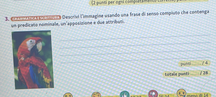 (2 punti per ogni completamento conrelo 
3. GRAMMATICA ESCRITURA》 Descrivi l’immagine usando una frase di senso compiuto che contenga 
un predicato nominale, un’apposizione e due attributi. 
_ 
_ 
_ 
_ 
punti_ /4 
totale punti _/ 28 
16 14 meno di 14