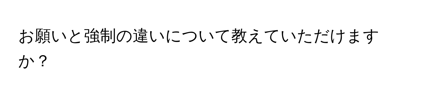 お願いと強制の違いについて教えていただけますか？