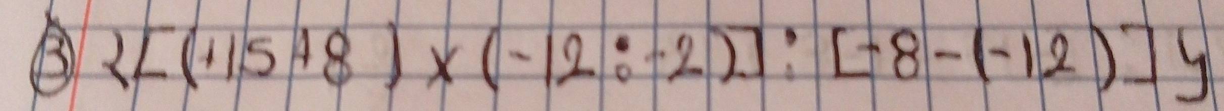 ③  [(115+8)* (-12:-2)]:[-8-(-12)]