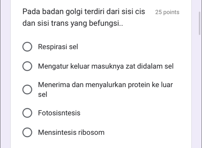 Pada badan golgi terdiri dari sisi cis 25 points
dan sisi trans yang befungsi..
Respirasi sel
Mengatur keluar masuknya zat didalam sel
Menerima dan menyalurkan protein ke luar
sel
Fotosisntesis
Mensintesis ribosom