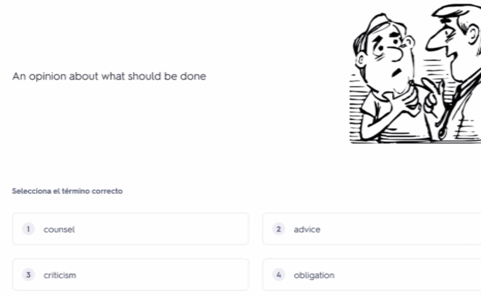 An opinion about what should be done
Selecciona el término correcto
1 counsel 2 advice
3 criticism 4 obligation