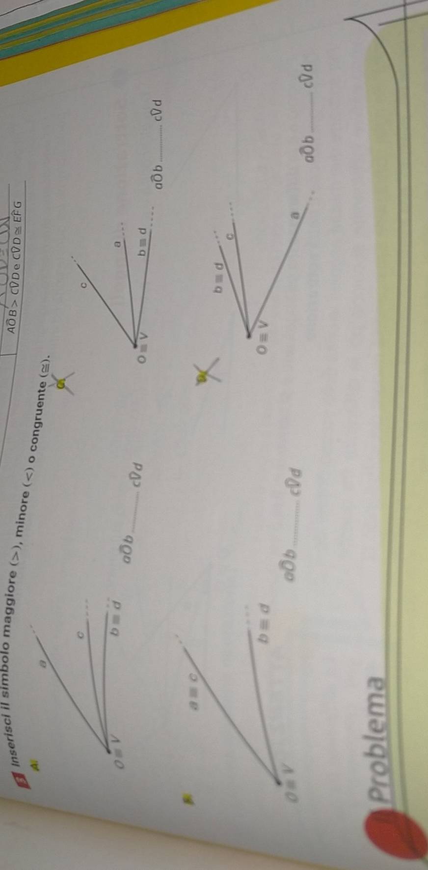 Inserisci il simbolo maggiore (>), minore (
Awidehat OB>Cwidehat DDeCwidehat D≌ Ewidehat FG
c
a
awidehat Ob _ cDd
O≌ V
bequiv d
awidehat Ob _ cwidehat Vd
a=c
b=d
C
bequiv d
Oequiv V
Oequiv V
awidehat Ob _ cwidehat Vd
a
awidehat Ob _ cDd
Problema