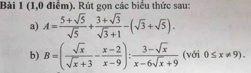 (1,0 điểm). Rút gọn các biểu thức sau:
a) A= (5+sqrt(5))/sqrt(5) + (3+sqrt(3))/sqrt(3)+1 -(sqrt(3)+sqrt(5)). 
b) B=( sqrt(x)/sqrt(x)+3 - (x-2)/x-9 ): (3-sqrt(x))/x-6sqrt(x)+9  (với 0≤ x!= 9).