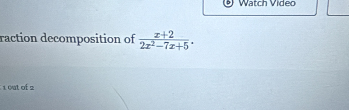 Watch Video 
raction decomposition of  (x+2)/2x^2-7x+5 . 
1 out of 2