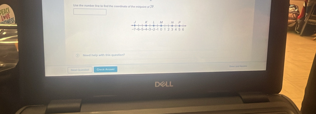 Use the number line to find the coordinate of the midpoint of overline JI
J K L M N P
-7 -6 -5 -4 -3 -2 -1 0 1 2 3 4 5 6
Need help with this question? 

Nert Question Check Answer 
dell