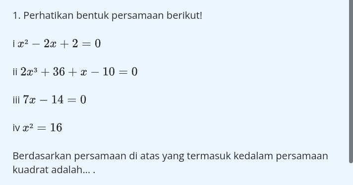 Perhatikan bentuk persamaan berikut!
ix^2-2x+2=0
ⅱ 2x^3+36+x-10=0
iii 7x-14=0
iv x^2=16
Berdasarkan persamaan di atas yang termasuk kedalam persamaan 
kuadrat adalah... .