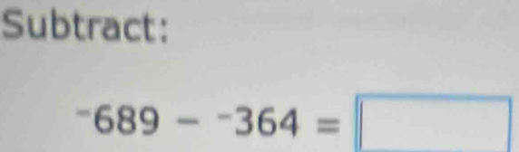 Subtract:
^-689-^-364=□