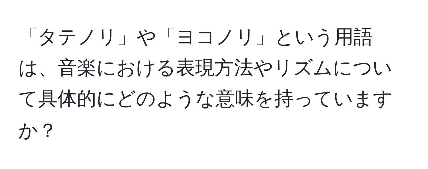 「タテノリ」や「ヨコノリ」という用語は、音楽における表現方法やリズムについて具体的にどのような意味を持っていますか？