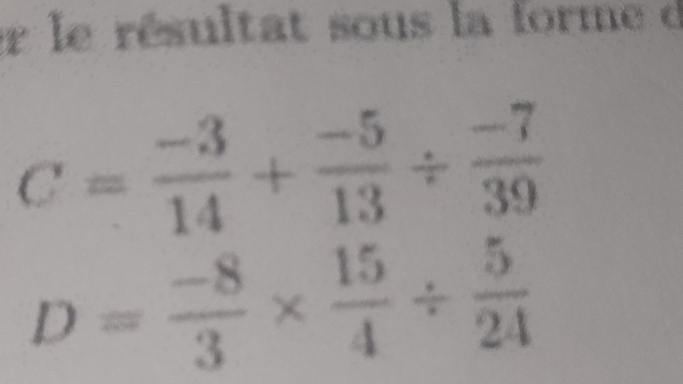 er le résultat sous la forme d
C= (-3)/14 + (-5)/13 /  (-7)/39 
D= (-8)/3 *  15/4 /  5/24 