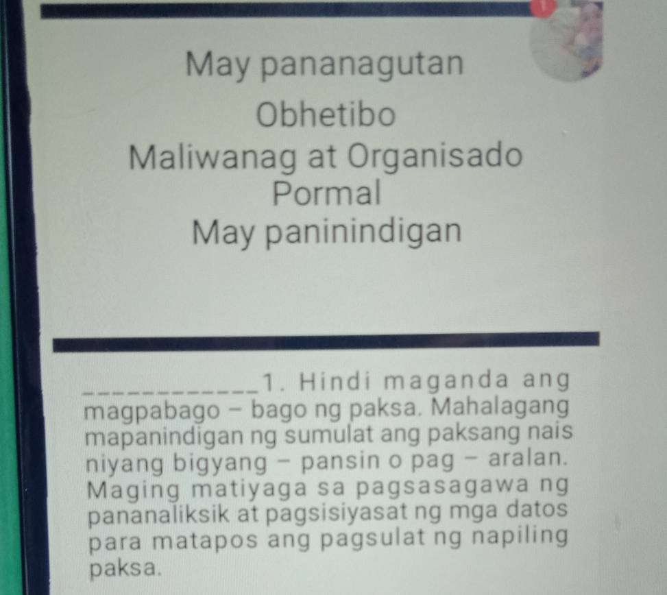 May pananagutan 
Obhetibo 
Maliwanag at Organisado 
Pormal 
May paninindigan 
_1. Hindi maganda ang 
magpabago - bago ng paksa. Mahalagang 
mapanindigan ng sumulat ang paksang nais 
niyang bigyang - pansin o pag - aralan. 
Maging matiyaga sa pagsasagawa ng 
pananaliksik at pagsisiyasat ng mga datos 
para matapos ang pagsulat ng napiling 
paksa.