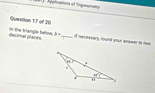 (131): Applications of Trigonometry
Question 17 of 20
In the triangle below, b= _ If necessary, round your answer to two
decimal places.