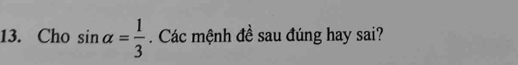 Cho sin alpha = 1/3 . Các mệnh đề sau đúng hay sai?