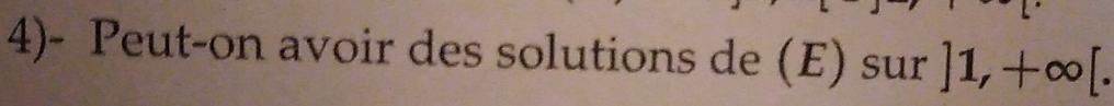 4)- Peut-on avoir des solutions de (E) sur ]1,+∈fty [.