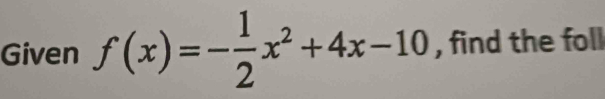 Given f(x)=- 1/2 x^2+4x-10 , find the foll