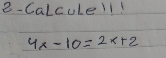 8-Calculel1!
4x-10=2x+2