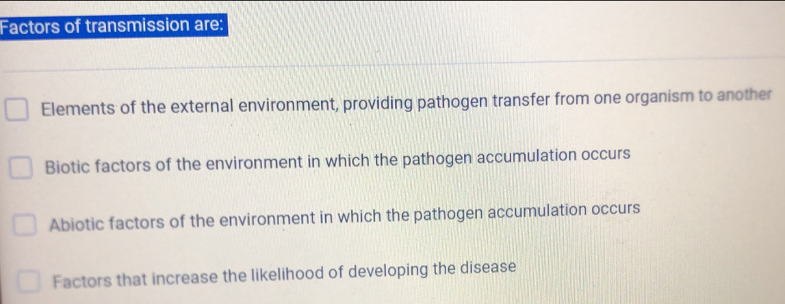 Factors of transmission are:
Elements of the external environment, providing pathogen transfer from one organism to another
Biotic factors of the environment in which the pathogen accumulation occurs
Abiotic factors of the environment in which the pathogen accumulation occurs
Factors that increase the likelihood of developing the disease