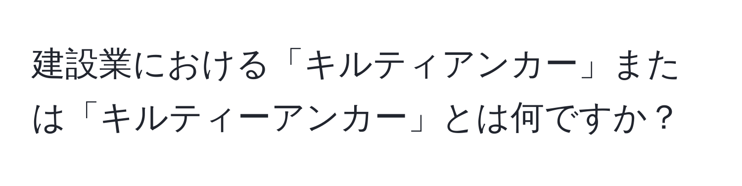 建設業における「キルティアンカー」または「キルティーアンカー」とは何ですか？