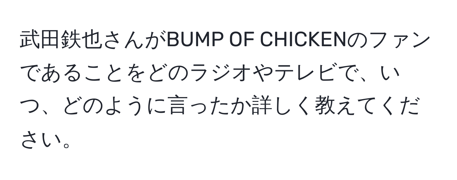 武田鉄也さんがBUMP OF CHICKENのファンであることをどのラジオやテレビで、いつ、どのように言ったか詳しく教えてください。