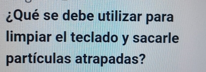 ¿Qué se debe utilizar para 
limpiar el teclado y sacarle 
partículas atrapadas?