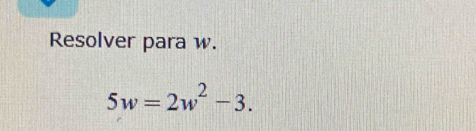 Resolver para w.
5w=2w^2-3.