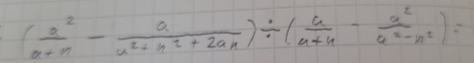 ( a^2/a+n - a/a^2+n^2+2an )/ ( a/a+n - a^2/a^2-n^2 )=