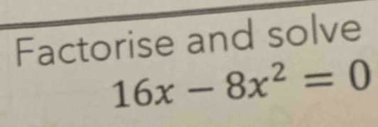 Factorise and solve
16x-8x^2=0