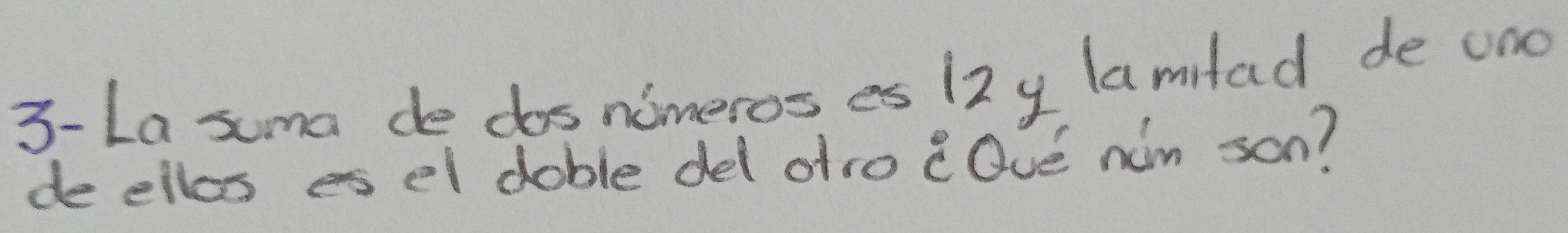 3-La suma de dos nimeros es 12y lamifad de ono 
de ellos es el doble del afro cOve nim son?