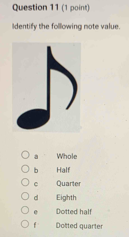 Identify the following note value.
a Whole
b Half
C Quarter
d Eighth
e Dotted half
f Dotted quarter