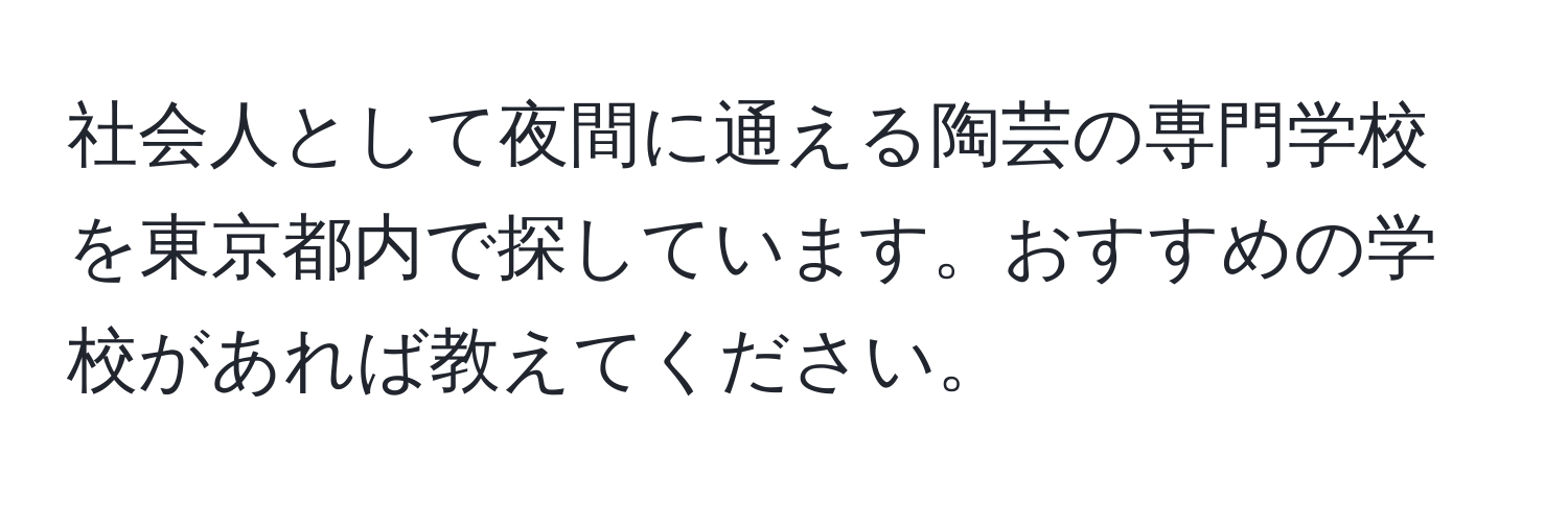 社会人として夜間に通える陶芸の専門学校を東京都内で探しています。おすすめの学校があれば教えてください。