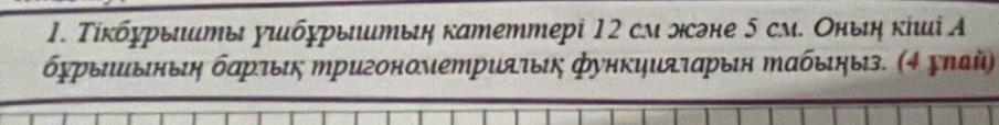 Τίκбηрыииты уιлбχрыитыη катеттері 12 см жэне 5 см. Оныη кіиі А 
бχрыΙыΙныιη барτыις Μригонометриλτыκ функциλτарыη Μабыηыз. (4 Σπай)