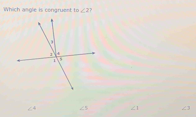 Which angle is congruent to ∠ 2
∠ 4
∠ 5
∠ 1
∠ 3