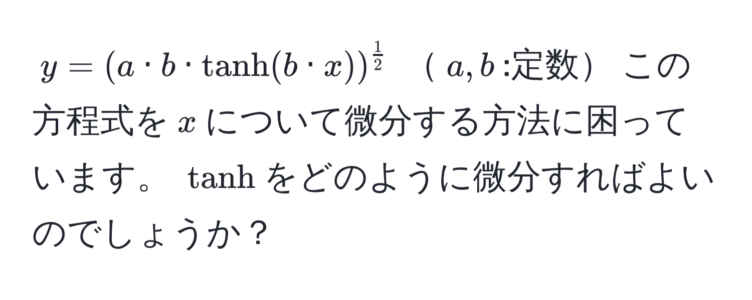 $y = (a · b · tanh(b · x))^ 1/2 $ $a,b$:定数 この方程式を$x$について微分する方法に困っています。 $tanh$をどのように微分すればよいのでしょうか？