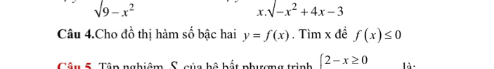 sqrt(9-x^2)
x. surd -x^2+4x-3
Câu 4.Cho đồ thị hàm số bậc hai y=f(x). Tìm x đề f(x)≤ 0
Câu 5. Tập nghiêm S. của hộ bất phượng trình ∈t 2-x≥ 0 là :