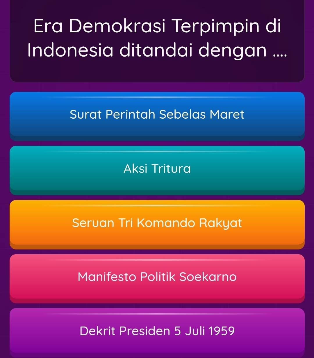 Era Demokrasi Terpimpin di
Indonesia ditandai dengan ....
Surat Perintah Sebelas Maret
Aksi Tritura
Seruan Tri Komando Rakyat
Manifesto Politik Soekarno
Dekrit Presiden 5 Juli 1959