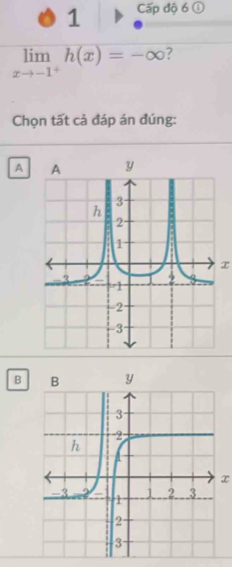 Cấp độ 6 ①
limlimits _xto -1^+h(x)=-∈fty 7
Chọn tất cả đáp án đúng:
A
x
B
x