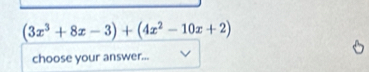 (3x^3+8x-3)+(4x^2-10x+2)
choose your answer...