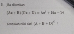 jika diberikan
(Ax+B)(Cx+D)=Ax^2+19x-14
Tentukan nilai dari (A+B+D)^C