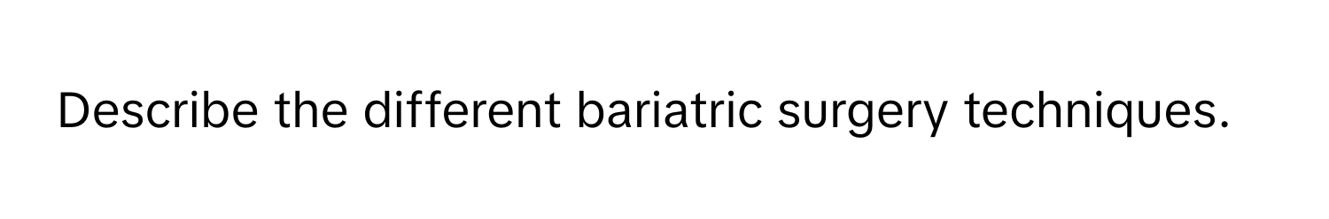 Describe the different bariatric surgery techniques.