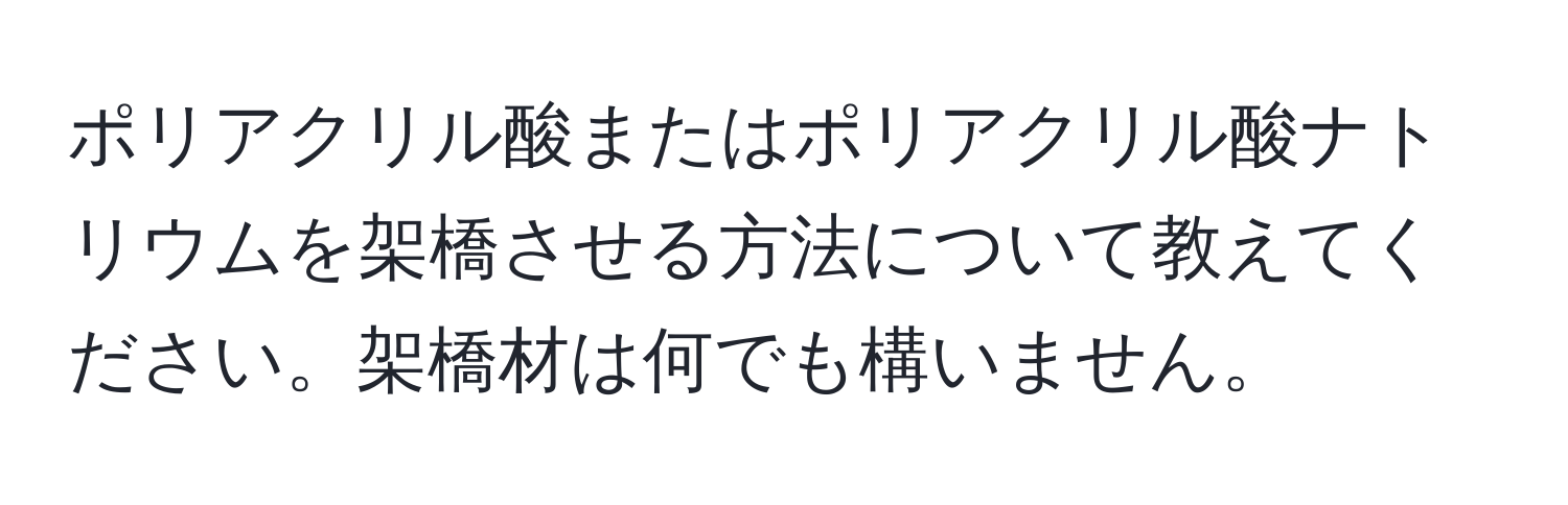 ポリアクリル酸またはポリアクリル酸ナトリウムを架橋させる方法について教えてください。架橋材は何でも構いません。