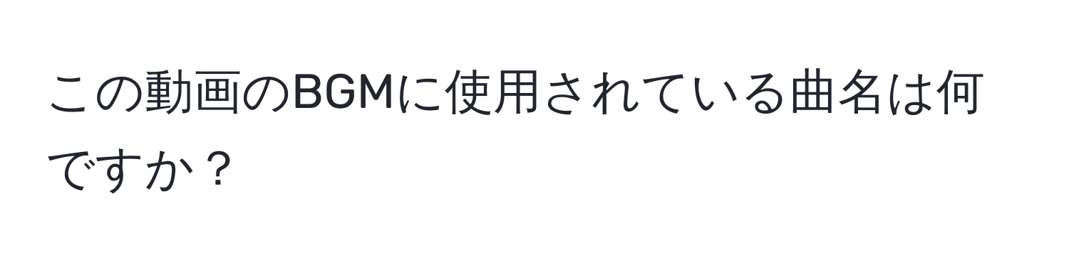 この動画のBGMに使用されている曲名は何ですか？