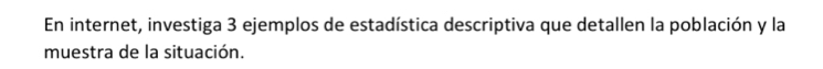 En internet, investiga 3 ejemplos de estadística descriptiva que detallen la población y la 
muestra de la situación.